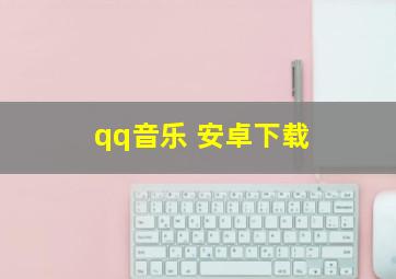 qq音乐 安卓下载